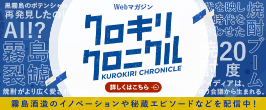 Web magazine Kurokiri Chronicle is currently publishing information about Kirishima Shuzo 's innovations and secret stories! Click here for details