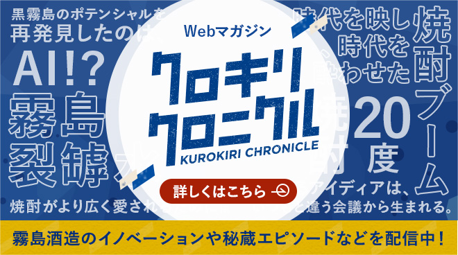 Web magazine Kurokiri Chronicle is currently publishing information about Kirishima Shuzo 's innovations and secret stories! Click here for details